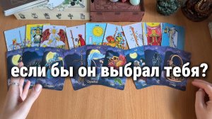 ЕСЛИ БЫ ОН ВЫБРАЛ ТЕБЯ, ТО... расклад таро, гадание на картах