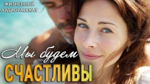 «МЫ БУДЕМ СЧАСТЛИВЫ» | Я плакала читая эту историю | Истории из жизни | Женские истории|Аудиорассказ