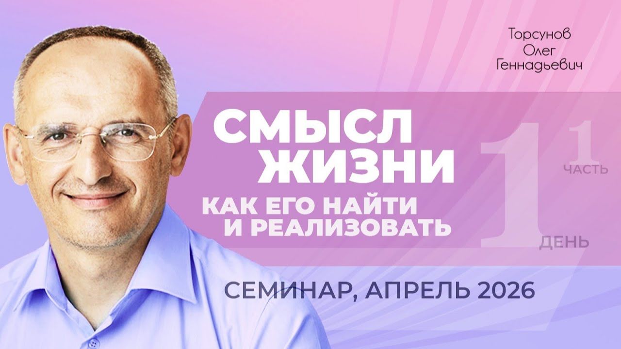 Смысл жизни: как его найти и реализовать. День №1, часть №1. Семинар Торсунова О. Г., апрель 2026 г.