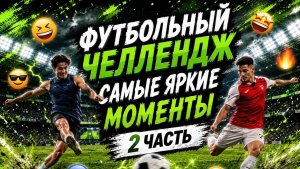 ФУТБОЛЬНЫЙ ЧЕЛЛЕНДЖ САМЫЕ ЯРКИЕ МОМЕНТЫ 2 ЧАСТЬ