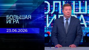Большая игра. Часть 1. Выпуск от 23.06.2026