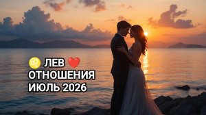♌ ЛЕВ ❤️ ОТНОШЕНИЯ ИЮЛЬ 2026
