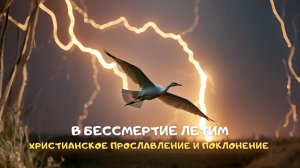 В бессмертие летим. Христианское прославление и поклонение