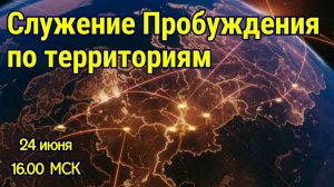 СЛУЖЕНИЕ ПРОБУЖДЕНИЯ ПО ТЕРРИТОРИЯМ! 24.06.2026 в 16:00 МСК