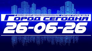 Город сегодня. Выпуск от 26-06-26