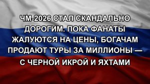 ЧМ-2026 стал скандально дорогим. Пока фанаты жалуются на цены, богачам продают туры за миллионы —