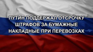 Путин поддержал отсрочку штрафов за бумажные накладные при перевозках