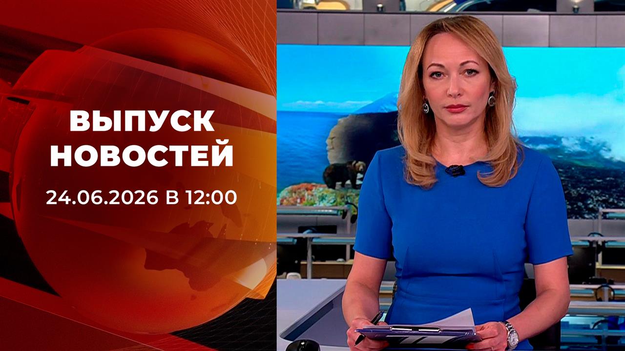 Выпуск новостей в 12:00 от 24.06.2026 смотреть онлайн