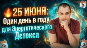🔥 25 июня: Один день в году для Энергетического Детокса