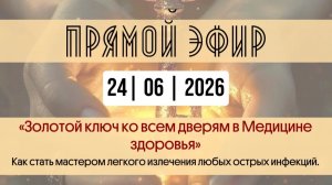 Прямой эфир от 24.06.2026 « Золотой ключ ко всем дверям в Медицине здоровья».