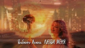 Бабенко Алена ЛЮБИ МЕНЯ