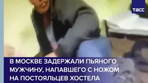 В Москве задержали пьяного мужчину, напавшего с ножом на постояльцев хостела