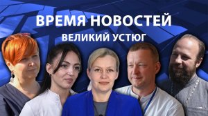Время новостей. Великий Устюг. #при_поддержке_компании_СЕВЕРСТАЛЬ