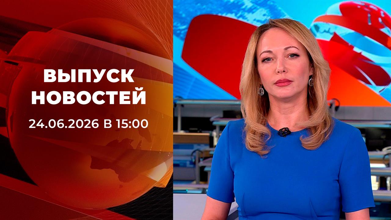 Выпуск новостей в 15:00 от 24.06.2026 смотреть онлайн