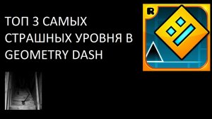 ТОП 3 САМЫХ СТРАШНЫХ УРОВНЯ В GEOMETRY DASH