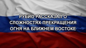 Рубио рассказал о сложностях прекращения огня на Ближнем Востоке
