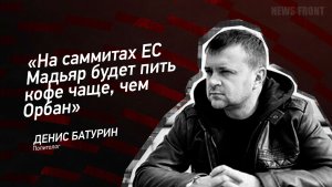 «На саммитах ЕС Мадьяр будет пить кофе чаще, чем Орбан» - Денис Батурин