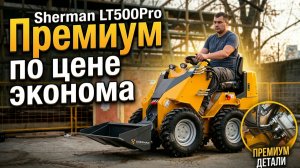 Полный обзор - SHERMAN LT 500 Pro – мощь и универсальность в одном мини-погрузчике!