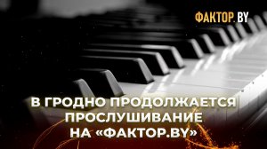 В Гродно проходит второй день кастинга на шоу «ФАКТОР. BY»