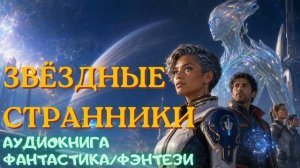 АУДИОКНИГА ФАНТАСТИКА/ФЭНТЕЗИ: ЗВЁЗДНЫЕ СТРАННИКИ СЛУШАТЬ