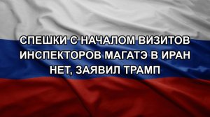 Спешки с началом визитов инспекторов МАГАТЭ в Иран нет, заявил Трамп