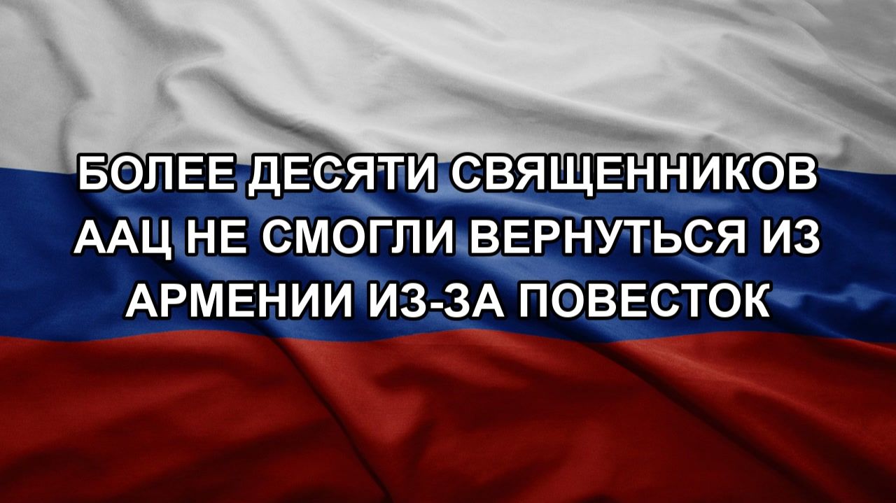 Более десяти священников ААЦ не смогли вернуться из Армении из-за повесток