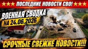 Сводка с фронта СВО и карта боевых действий на Украине сегодня 24.06.2026