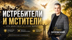 «ИСТРЕБИТЕЛИ И МСТИТЕЛИ» Воскресное слово от пастора Дениса Орловского - от 21.06.2026