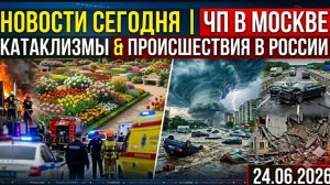 НОВОСТИ СЕГОДНЯ 24.06.2026 | ЧП в Москве, разрушительные катаклизмы, главные происшествия в России