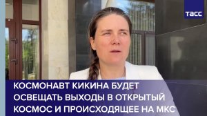 Космонавт Кикина будет освещать выходы в открытый космос и происходящее на МКС