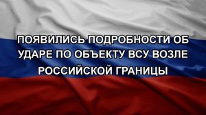 Появились подробности об ударе по объекту ВСУ возле российской границы