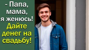 - Мама, папа я женюсь. Дайте денег! Истории из жизни