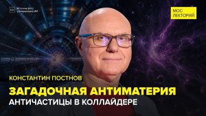 Антимиры, античастицы и антиматерия | Константин Постнов Лекция 2026 | Мослекторий