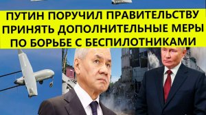 Путин поручил правительству принять дополнительные меры по борьбе с беспилотниками. Свежие новости