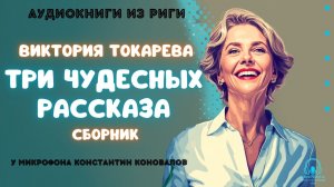 Три чудесных рассказа Виктории Токаревой. У микрофона Константин Коновалов. Аудиокниги из Риги.