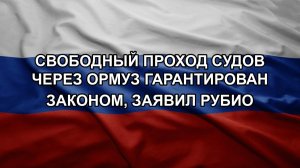 Свободный проход судов через Ормуз гарантирован законом, заявил Рубио