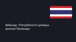 Вебинар  «Потребности целевых рынков Таиланда»