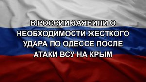 В России заявили о необходимости жесткого удара по Одессе после атаки ВСУ на Крым