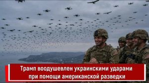 Трамп воодушевлен украинскими ударами при помощи американской разведки