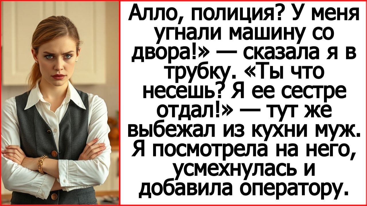 Истории из жизни. Положи трубку. Какая полиция? Я твою машину сестре отдал! Слушать аудиорассказы.