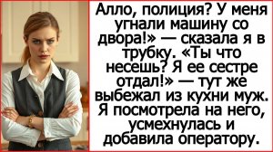 Истории из жизни. Положи трубку. Какая полиция? Я твою машину сестре отдал! Слушать аудиорассказы.