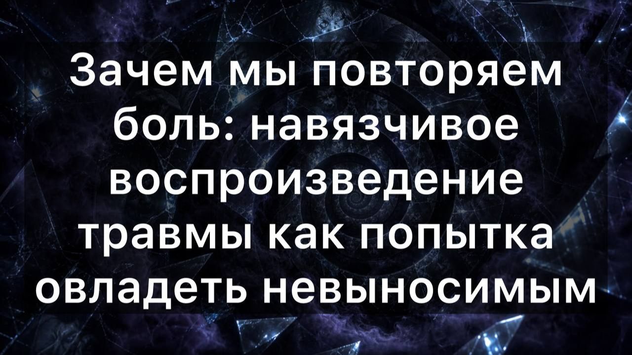 Зачем мы повторяем боль: навязчивое воспроизведение травмы как попытка овладеть невыносимым смотреть онлайн