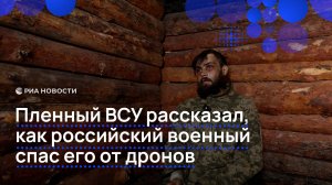 Пленный ВСУ рассказал, как российский военный спас его от дронов