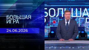 Большая игра. Часть 1. Выпуск от 24.06.2026