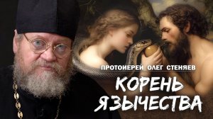 КОРЕНЬ ЯЗЫЧЕСТВА. Протоиерей Олег Стеняев