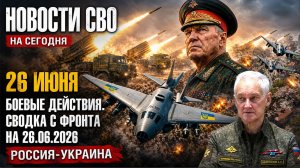 Новости СВО на сегодня 26 июня. Боевые действия. Сводка с фронта на 26.06.2026. Россия-Украина