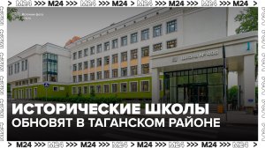 В Таганском районе обновляют исторические школы - Москва 24