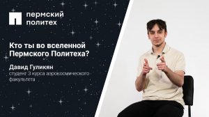 Кто ты во вселенной ПНИПУ: студент 3 курса аэрокосмического факультета Давид Гуликян