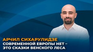 Арчил Сихарулидзе: современной Европы нет – это сказки Венского леса
