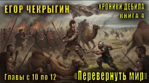 Егор Чекрыгин «Хроники Дебила» (книга 4) «Перевернуть мир» (главы с 10 по 12)